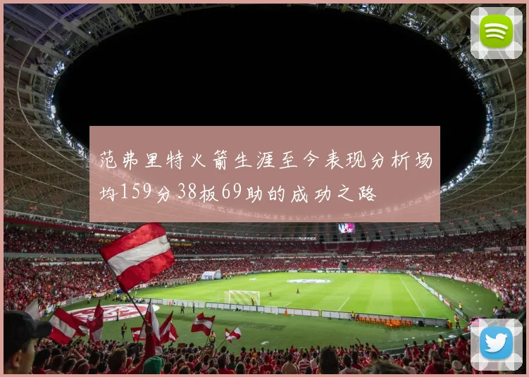 范弗里特火箭生涯至今表现分析场均159分38板69助的成功之路
