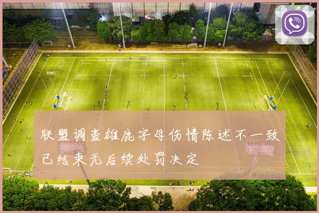 联盟调查雄鹿字母伤情陈述不一致已结束无后续处罚决定
