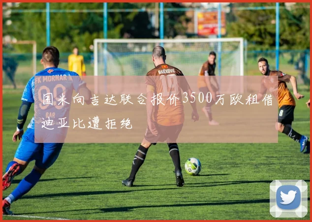国米向吉达联合报价3500万欧租借迪亚比遭拒绝