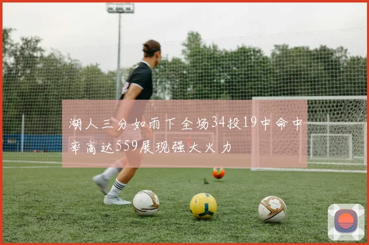 湖人三分如雨下全场34投19中命中率高达559展现强大火力