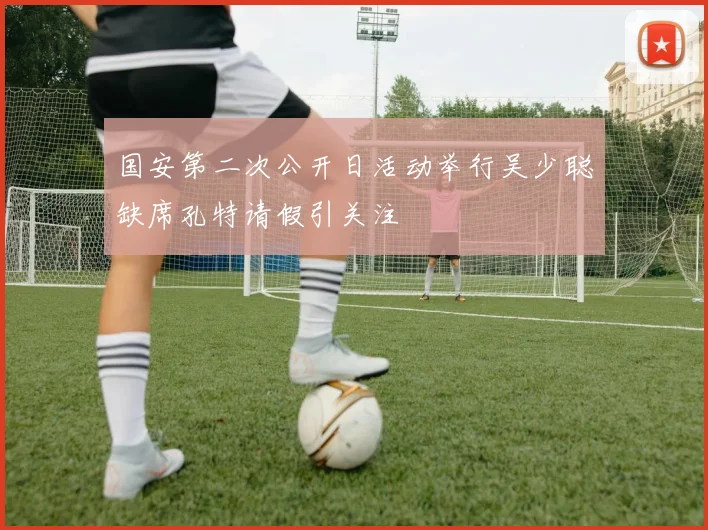 国安第二次公开日活动举行吴少聪缺席孔特请假引关注