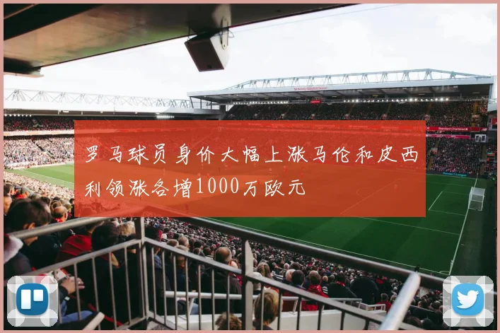 罗马球员身价大幅上涨马伦和皮西利领涨各增1000万欧元