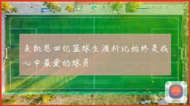 麦凯恩回忆篮球生涯科比始终是我心中最爱的球员