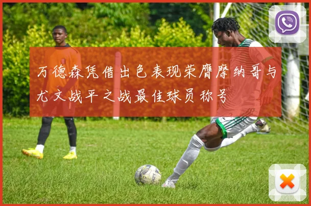 万德森凭借出色表现荣膺摩纳哥与尤文战平之战最佳球员称号