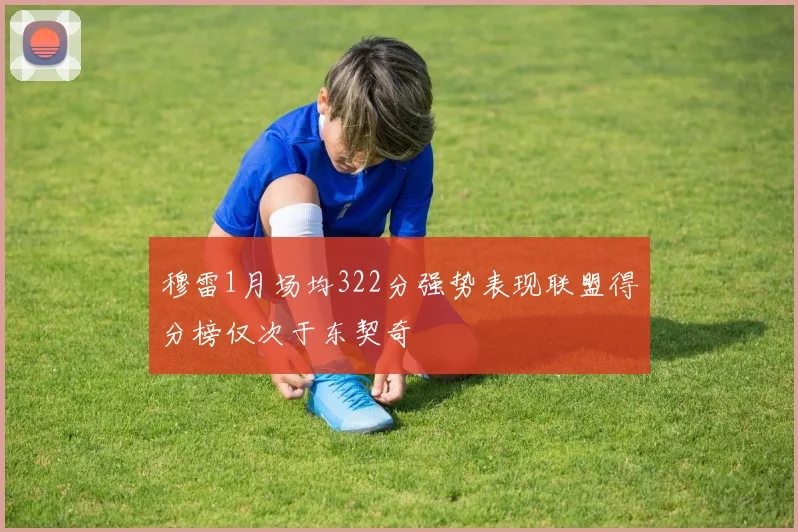 穆雷1月场均322分强势表现联盟得分榜仅次于东契奇