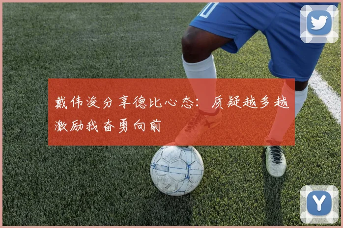 戴伟浚分享德比心态：质疑越多越激励我奋勇向前