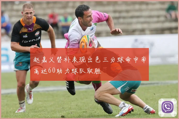 赵嘉义替补表现出色三分球命中率高达60助力球队取胜